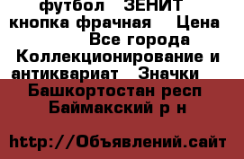 1.1) футбол : ЗЕНИТ  (кнопка фрачная) › Цена ­ 330 - Все города Коллекционирование и антиквариат » Значки   . Башкортостан респ.,Баймакский р-н